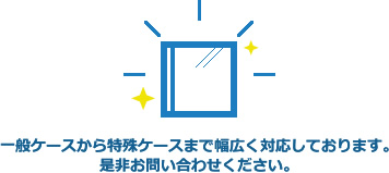 一般ケースから特殊ケースまで幅広く対応